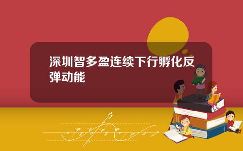深圳智多盈连续下行孵化反弹动能