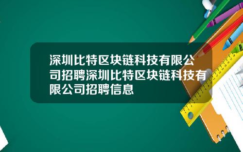 深圳比特区块链科技有限公司招聘深圳比特区块链科技有限公司招聘信息