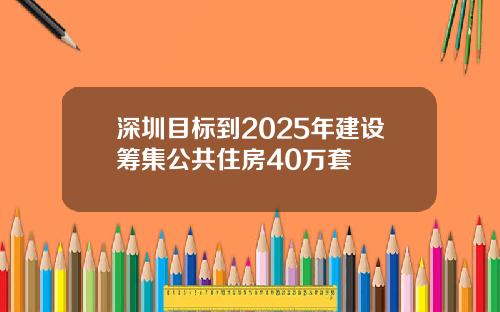 深圳目标到2025年建设筹集公共住房40万套