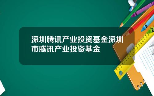 深圳腾讯产业投资基金深圳市腾讯产业投资基金