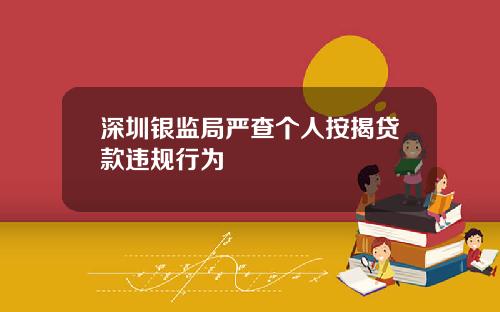 深圳银监局严查个人按揭贷款违规行为