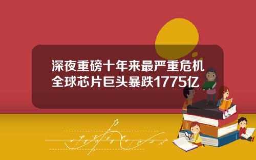 深夜重磅十年来最严重危机全球芯片巨头暴跌1775亿
