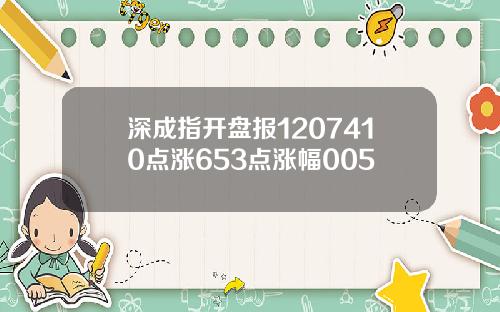 深成指开盘报1207410点涨653点涨幅005