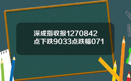深成指收报1270842点下跌9033点跌幅071