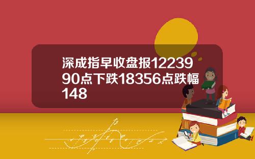 深成指早收盘报1223990点下跌18356点跌幅148