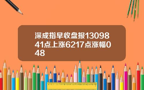 深成指早收盘报1309841点上涨6217点涨幅048