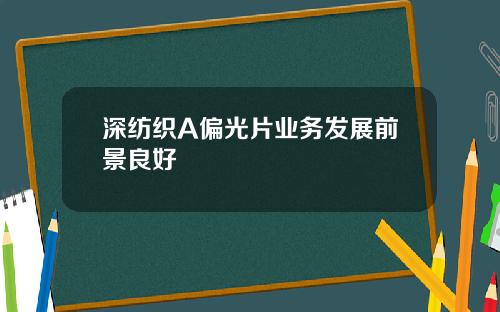 深纺织A偏光片业务发展前景良好