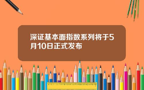 深证基本面指数系列将于5月10日正式发布