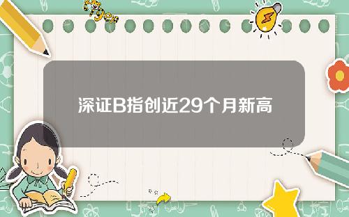 深证B指创近29个月新高