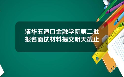 清华五道口金融学院第二批报名面试材料提交明天截止
