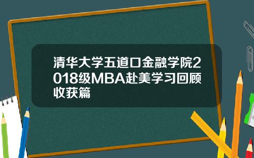 清华大学五道口金融学院2018级MBA赴美学习回顾收获篇