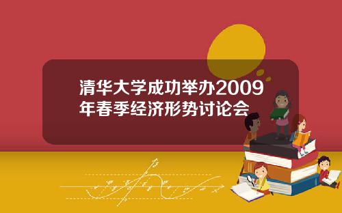 清华大学成功举办2009年春季经济形势讨论会
