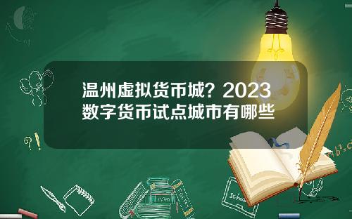温州虚拟货币城？2023数字货币试点城市有哪些