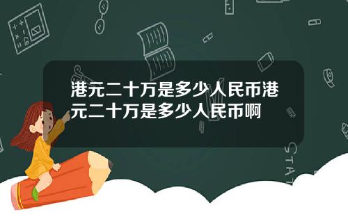 港元二十万是多少人民币港元二十万是多少人民币啊