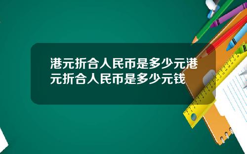 港元折合人民币是多少元港元折合人民币是多少元钱