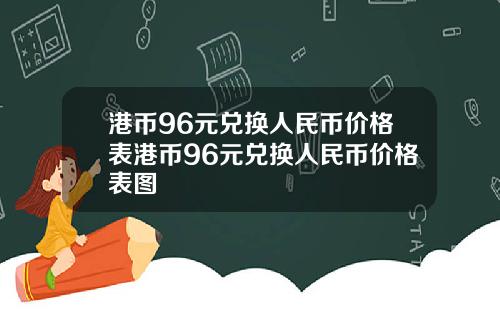 港币96元兑换人民币价格表港币96元兑换人民币价格表图