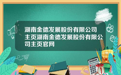 湖南金德发展股份有限公司主页湖南金德发展股份有限公司主页官网