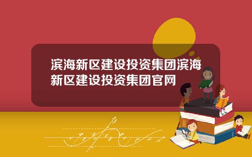 滨海新区建设投资集团滨海新区建设投资集团官网