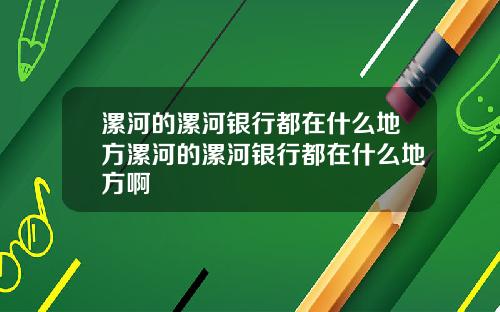 漯河的漯河银行都在什么地方漯河的漯河银行都在什么地方啊