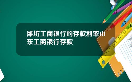 潍坊工商银行的存款利率山东工商银行存款