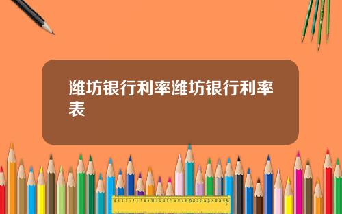 潍坊银行利率潍坊银行利率表