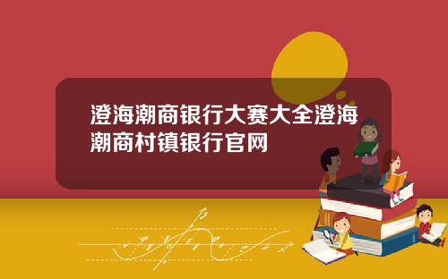 澄海潮商银行大赛大全澄海潮商村镇银行官网