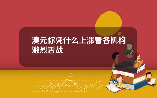 澳元你凭什么上涨看各机构激烈舌战