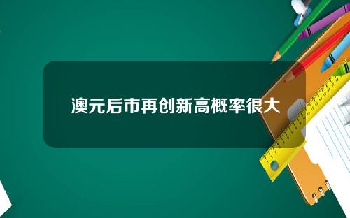 澳元后市再创新高概率很大