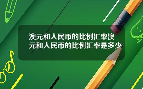 澳元和人民币的比例汇率澳元和人民币的比例汇率是多少