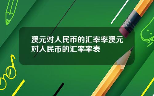 澳元对人民币的汇率率澳元对人民币的汇率率表