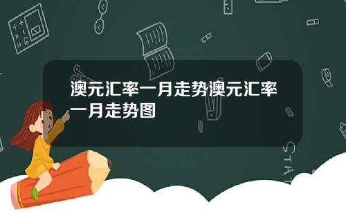 澳元汇率一月走势澳元汇率一月走势图