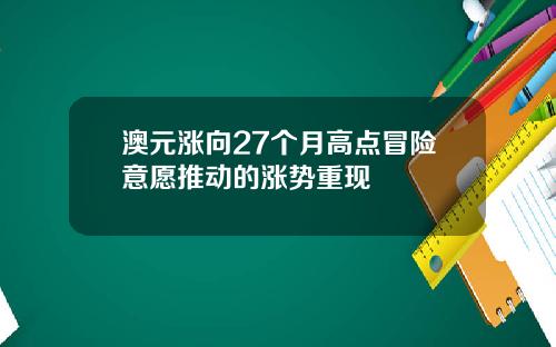 澳元涨向27个月高点冒险意愿推动的涨势重现