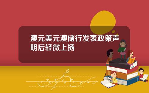 澳元美元澳储行发表政策声明后轻微上扬
