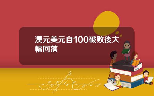 澳元美元自100破败後大幅回落