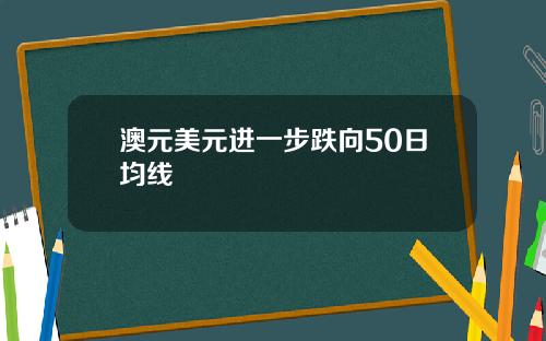 澳元美元进一步跌向50日均线