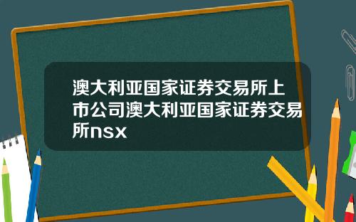 澳大利亚国家证券交易所上市公司澳大利亚国家证券交易所nsx