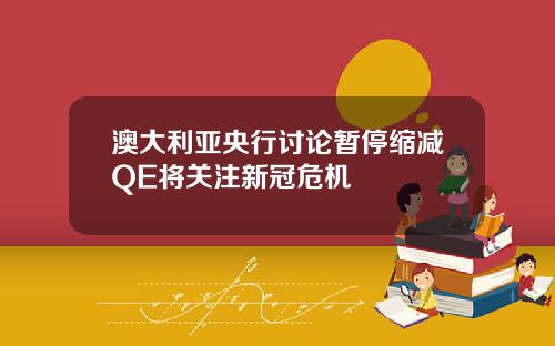 澳大利亚央行讨论暂停缩减QE将关注新冠危机