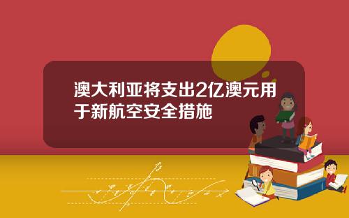 澳大利亚将支出2亿澳元用于新航空安全措施