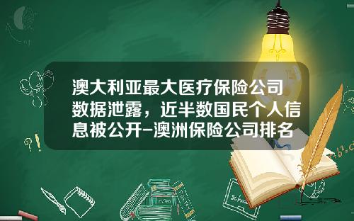 澳大利亚最大医疗保险公司数据泄露，近半数国民个人信息被公开-澳洲保险公司排名
