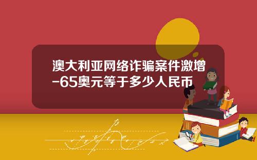 澳大利亚网络诈骗案件激增-65奥元等于多少人民币