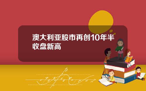 澳大利亚股市再创10年半收盘新高