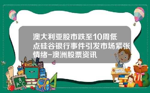澳大利亚股市跌至10周低点硅谷银行事件引发市场紧张情绪-澳洲股票资讯
