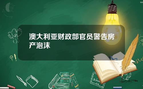 澳大利亚财政部官员警告房产泡沫