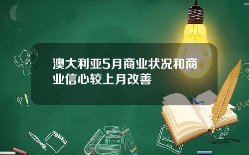 澳大利亚5月商业状况和商业信心较上月改善