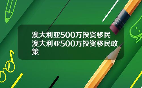 澳大利亚500万投资移民澳大利亚500万投资移民政策