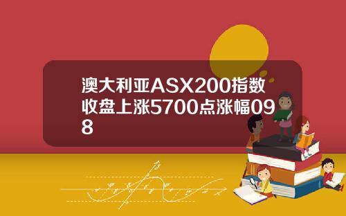 澳大利亚ASX200指数收盘上涨5700点涨幅098