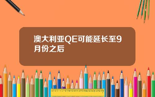 澳大利亚QE可能延长至9月份之后