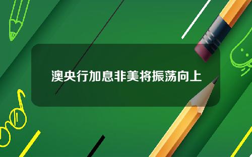澳央行加息非美将振荡向上