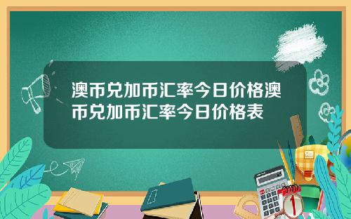 澳币兑加币汇率今日价格澳币兑加币汇率今日价格表