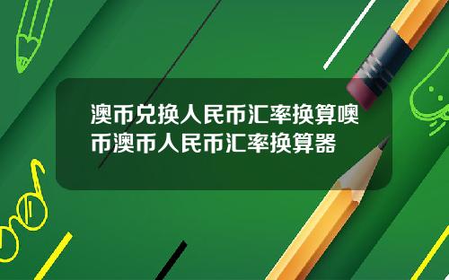 澳币兑换人民币汇率换算噢币澳币人民币汇率换算器